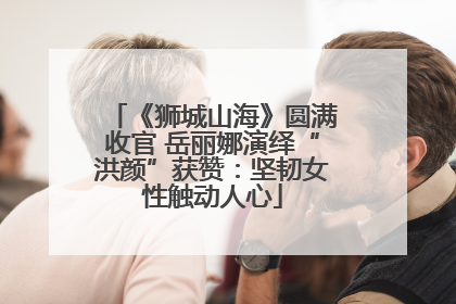 《狮城山海》圆满收官 岳丽娜演绎“洪颜”获赞：坚韧女性触动人心