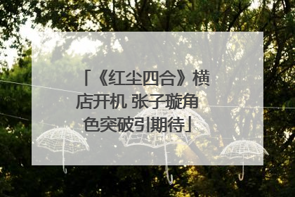 《红尘四合》横店开机 张子璇角色突破引期待