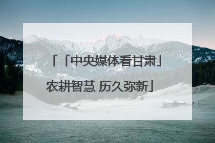 「中央媒体看甘肃」农耕智慧 历久弥新