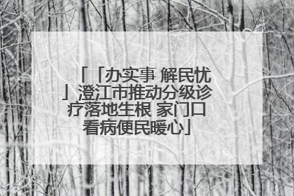「办实事 解民忧」澄江市推动分级诊疗落地生根 家门口看病便民暖心