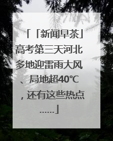 「新闻早茶」高考第三天河北多地迎雷雨大风、局地超40℃，还有这些热点……