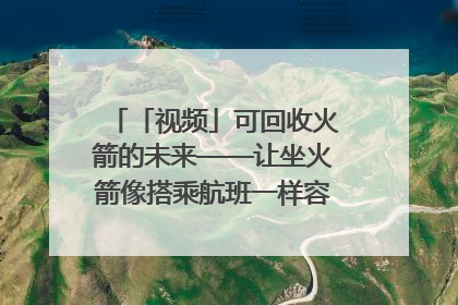 「视频」可回收火箭的未来——让坐火箭像搭乘航班一样容易｜路演记