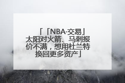 「NBA·交易」太阳对火箭、马刺报价不满，想用杜兰特换回更多资产