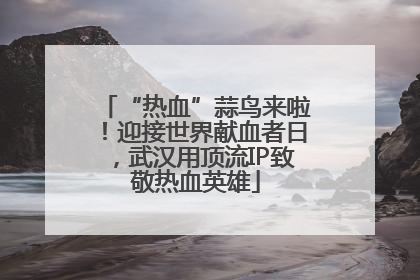 “热血”蒜鸟来啦！迎接世界献血者日，武汉用顶流IP致敬热血英雄