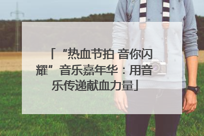 “热血节拍 音你闪耀”音乐嘉年华：用音乐传递献血力量