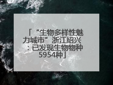 “生物多样性魅力城市”浙江绍兴：已发现生物物种5954种