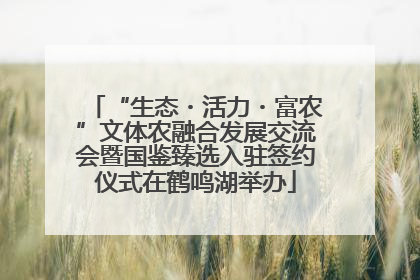 “生态・活力・富农”文体农融合发展交流会暨国鉴臻选入驻签约仪式在鹤鸣湖举办