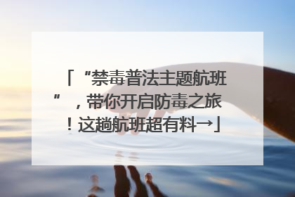 “禁毒普法主题航班”，带你开启防毒之旅！这趟航班超有料→
