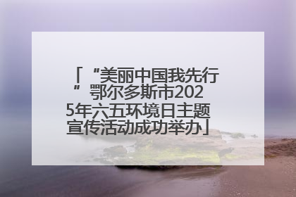 “美丽中国我先行”鄂尔多斯市2025年六五环境日主题宣传活动成功举办