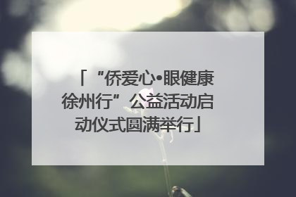 “侨爱心•眼健康徐州行”公益活动启动仪式圆满举行