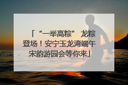“一举高粽” 龙粽登场！安宁玉龙湾端午宋韵游园会等你来