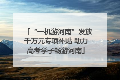 “一机游河南”发放千万元专项补贴 助力高考学子畅游河南