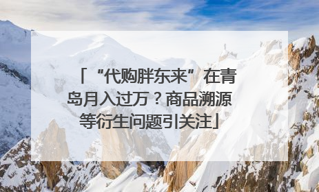 “代购胖东来”在青岛月入过万？商品溯源等衍生问题引关注
