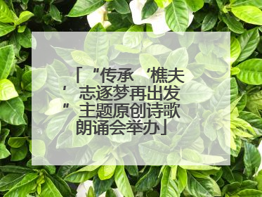“传承‘樵夫’志逐梦再出发”主题原创诗歌朗诵会举办