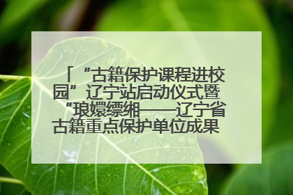 “古籍保护课程进校园”辽宁站启动仪式暨“琅嬛缥缃——辽宁省古籍重点保护单位成果展”在辽宁大学举行
