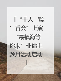 “千人‘粽’香会”上演 “最镇海等你来”非遗主题月活动启动