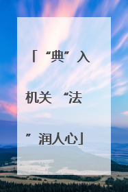“典”入机关 “法”润人心