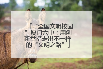 “全国文明校园”厦门六中：用创新举措走出不一样的“文明之路”