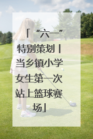 “六一”特别策划丨当乡镇小学女生第一次站上篮球赛场