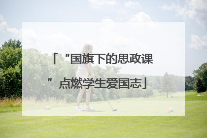 “国旗下的思政课”点燃学生爱国志