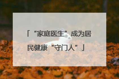 “家庭医生”成为居民健康“守门人”
