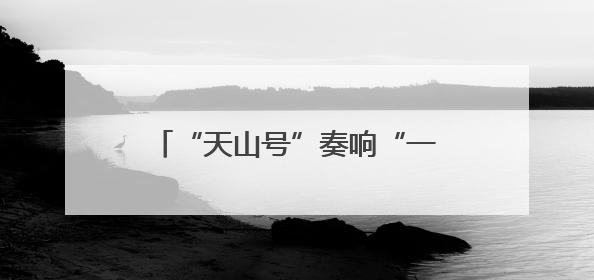 “天山号”奏响“一带一路”合作新乐章