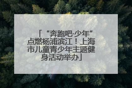 “奔跑吧·少年”点燃杨浦滨江！上海市儿童青少年主题健身活动举办
