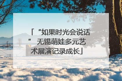 “如果时光会说话” 无锡萌娃多元艺术展演记录成长
