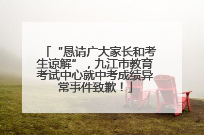 “恳请广大家长和考生谅解”，九江市教育考试中心就中考成绩异常事件致歉！