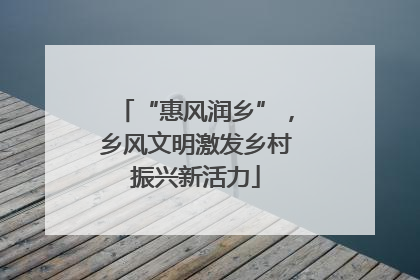 “惠风润乡”，乡风文明激发乡村振兴新活力
