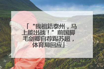 “我祖籍泰州，马上能出战！”前国脚毛剑卿自荐踢苏超，体育局回应