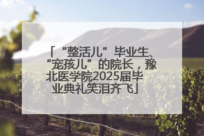 “整活儿”毕业生、“宠孩儿”的院长，豫北医学院2025届毕业典礼笑泪齐飞