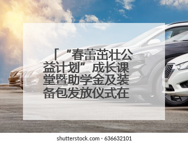 “春蕾茁壮公益计划”成长课堂暨助学金及装备包发放仪式在广西举行