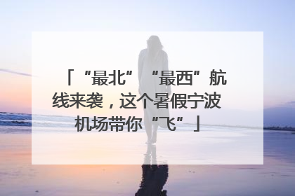 “最北”“最西”航线来袭，这个暑假宁波机场带你“飞”