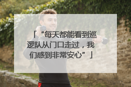 “每天都能看到巡逻队从门口走过，我们感到非常安心”