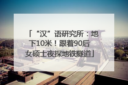 “汉”语研究所：地下10米！跟着90后女硕士夜探地铁隧道