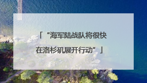 “海军陆战队将很快在洛杉矶展开行动”