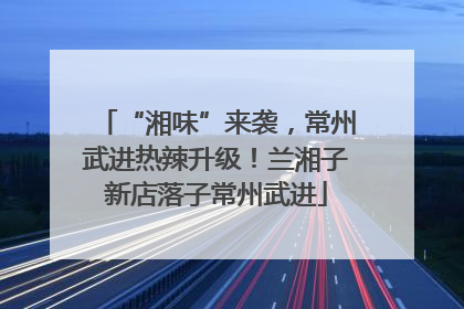 “湘味”来袭，常州武进热辣升级！兰湘子新店落子常州武进