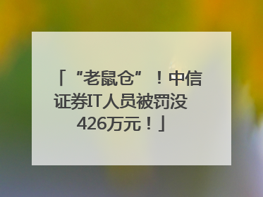 “老鼠仓”！中信证券IT人员被罚没426万元！