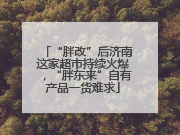 “胖改”后济南这家超市持续火爆，“胖东来”自有产品一货难求