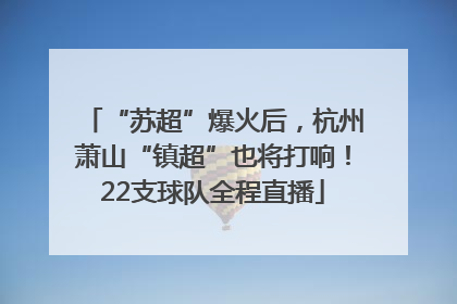 “苏超”爆火后，杭州萧山“镇超”也将打响！22支球队全程直播