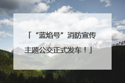 “蓝焰号”消防宣传主题公交正式发车！