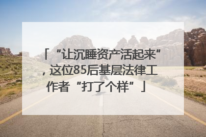 “让沉睡资产活起来”，这位85后基层法律工作者“打了个样”