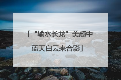 “输水长龙”美颜中 蓝天白云来合影