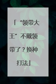 “领带大王”不戴领带了？换种打法