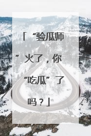 “验瓜师”火了，你“吃瓜”了吗？