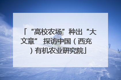 “高校农场”种出“大文章” 探访中国（西充）有机农业研究院