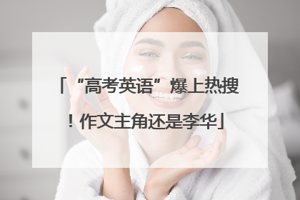 “高考英语”爆上热搜！作文主角还是李华