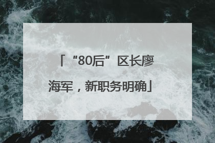 “80后”区长廖海军，新职务明确