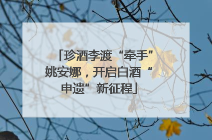 珍酒李渡“牵手”姚安娜，开启白酒“申遗”新征程